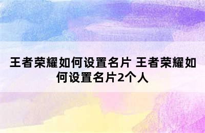 王者荣耀如何设置名片 王者荣耀如何设置名片2个人